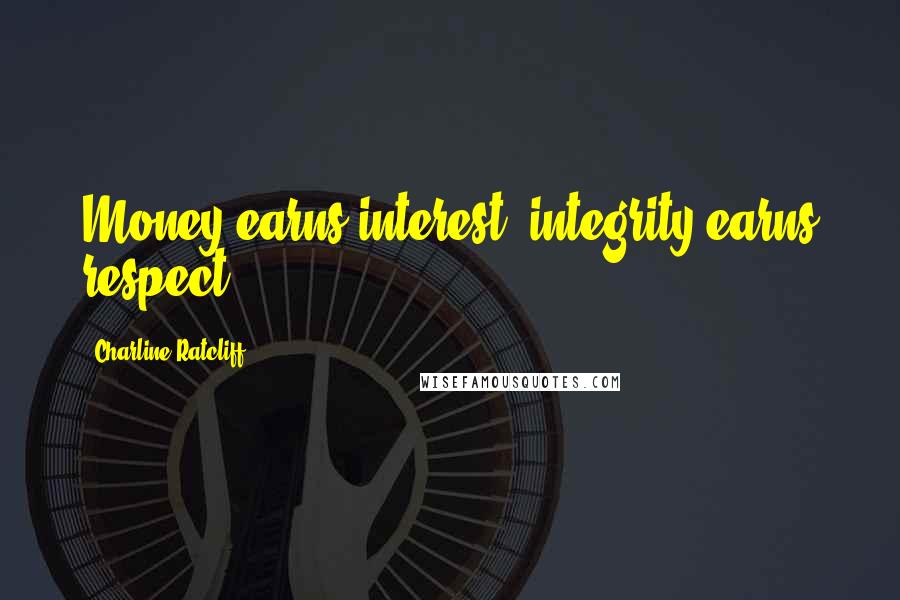 Charline Ratcliff Quotes: Money earns interest; integrity earns respect.