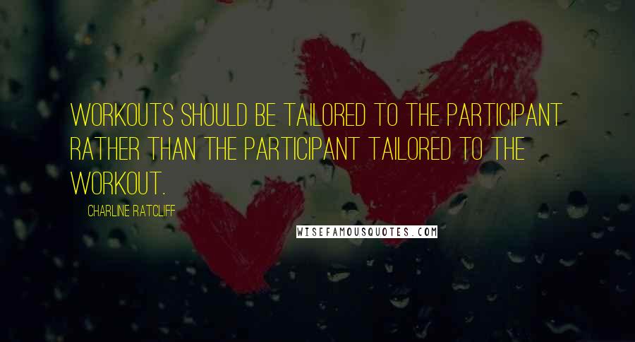 Charline Ratcliff Quotes: Workouts should be tailored to the participant rather than the participant tailored to the workout.