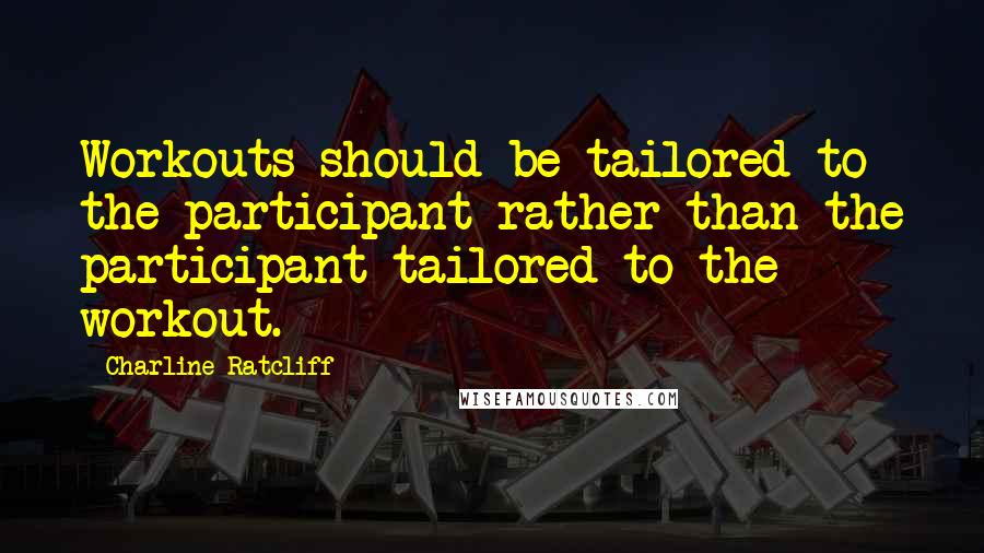 Charline Ratcliff Quotes: Workouts should be tailored to the participant rather than the participant tailored to the workout.