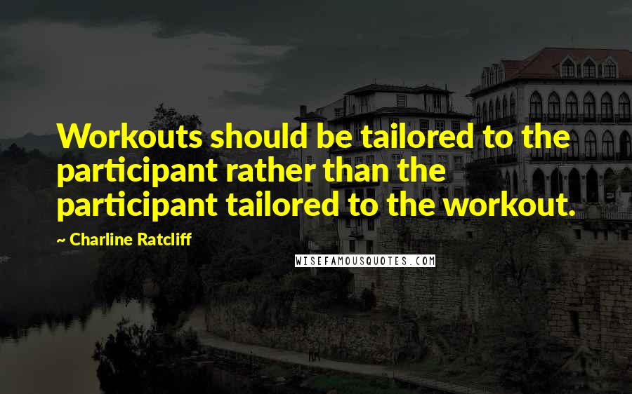 Charline Ratcliff Quotes: Workouts should be tailored to the participant rather than the participant tailored to the workout.