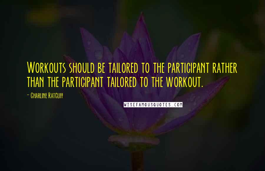 Charline Ratcliff Quotes: Workouts should be tailored to the participant rather than the participant tailored to the workout.