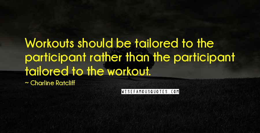 Charline Ratcliff Quotes: Workouts should be tailored to the participant rather than the participant tailored to the workout.