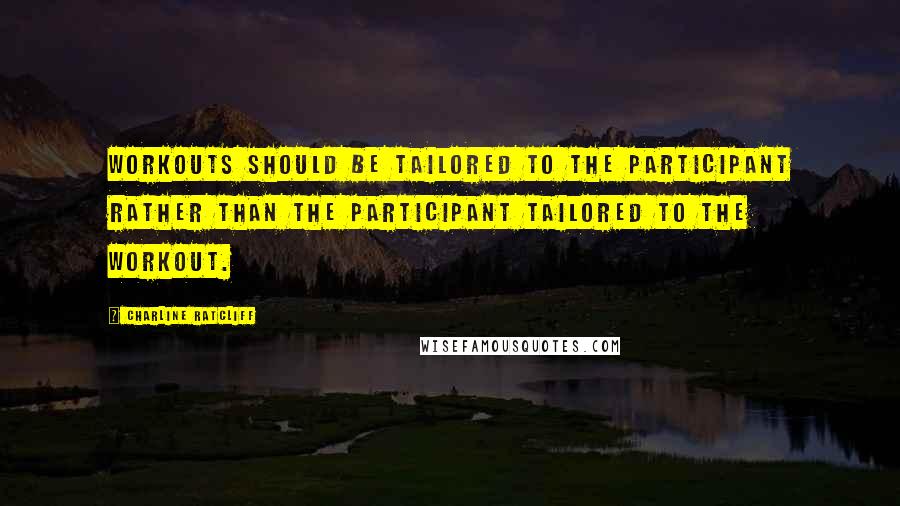 Charline Ratcliff Quotes: Workouts should be tailored to the participant rather than the participant tailored to the workout.