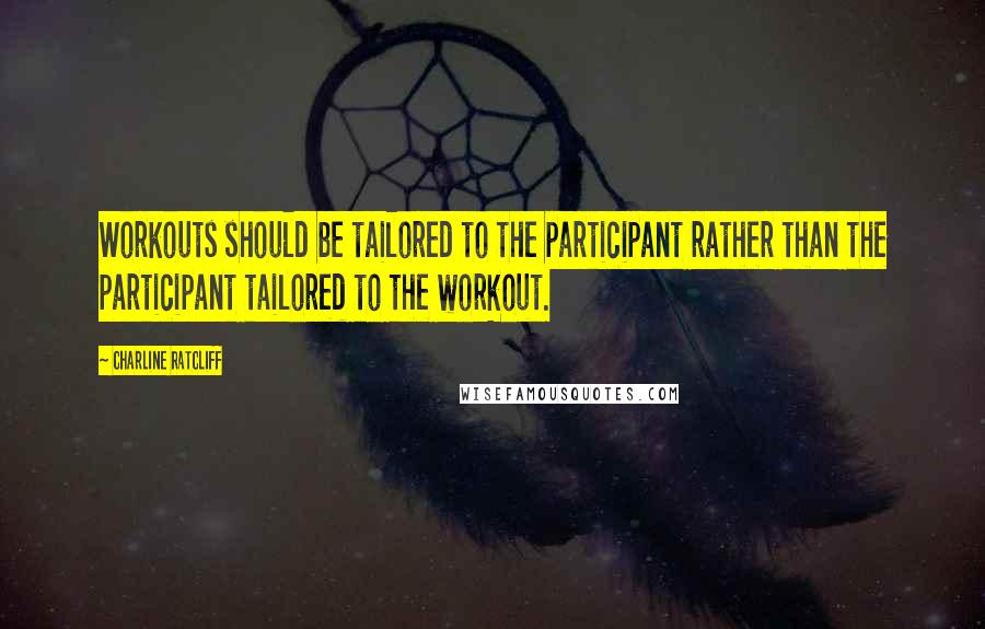 Charline Ratcliff Quotes: Workouts should be tailored to the participant rather than the participant tailored to the workout.