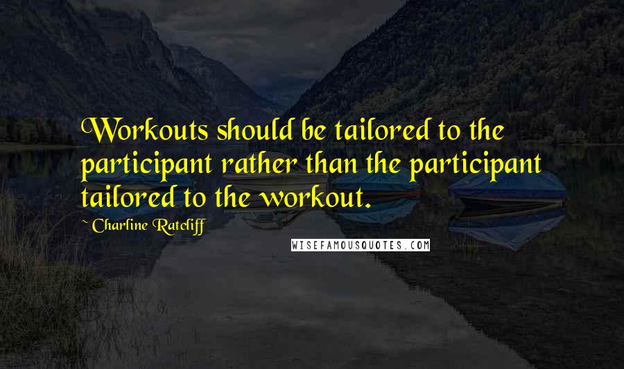 Charline Ratcliff Quotes: Workouts should be tailored to the participant rather than the participant tailored to the workout.