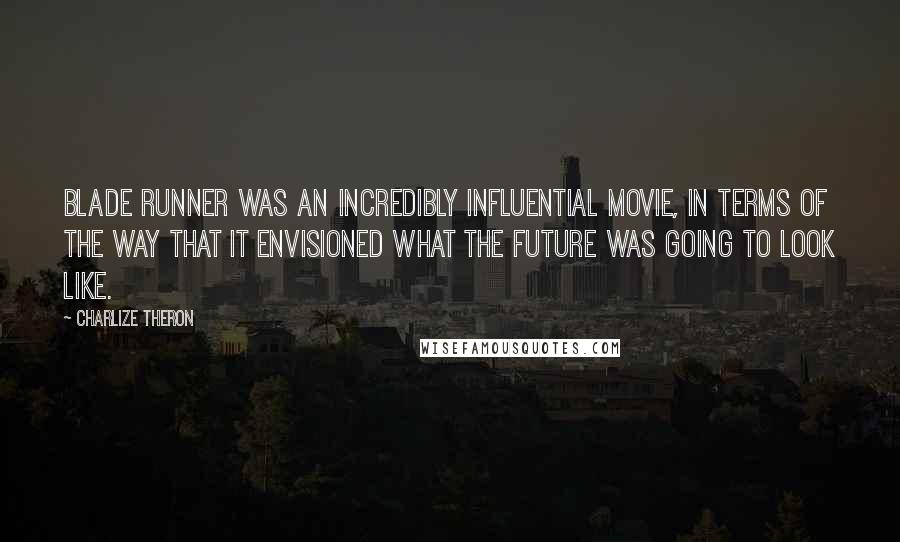 Charlize Theron Quotes: Blade Runner was an incredibly influential movie, in terms of the way that it envisioned what the future was going to look like.