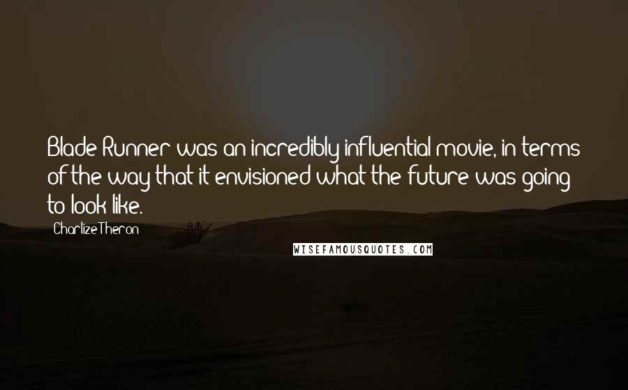 Charlize Theron Quotes: Blade Runner was an incredibly influential movie, in terms of the way that it envisioned what the future was going to look like.