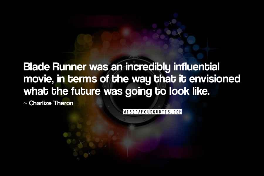 Charlize Theron Quotes: Blade Runner was an incredibly influential movie, in terms of the way that it envisioned what the future was going to look like.