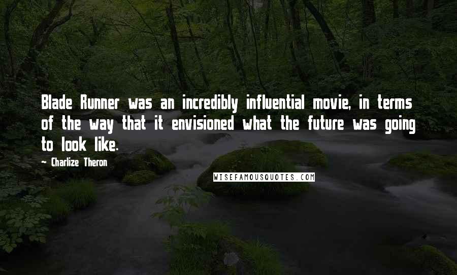 Charlize Theron Quotes: Blade Runner was an incredibly influential movie, in terms of the way that it envisioned what the future was going to look like.