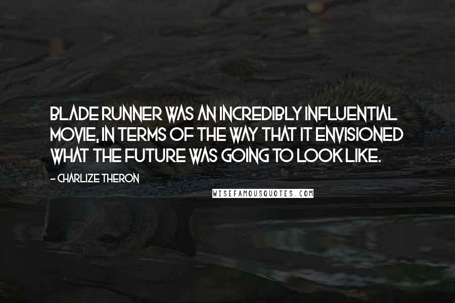 Charlize Theron Quotes: Blade Runner was an incredibly influential movie, in terms of the way that it envisioned what the future was going to look like.