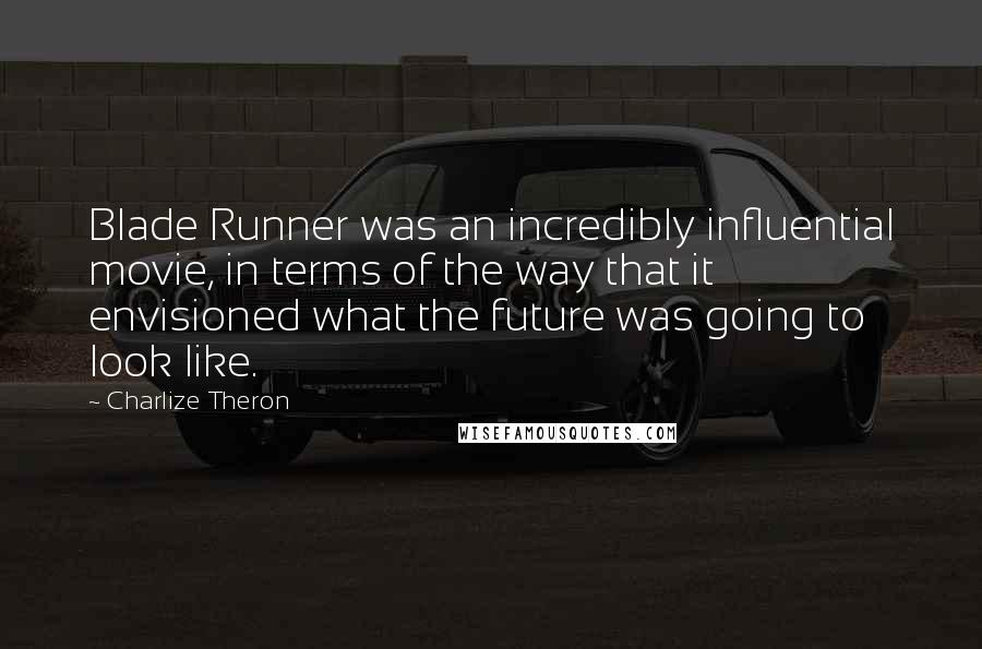 Charlize Theron Quotes: Blade Runner was an incredibly influential movie, in terms of the way that it envisioned what the future was going to look like.