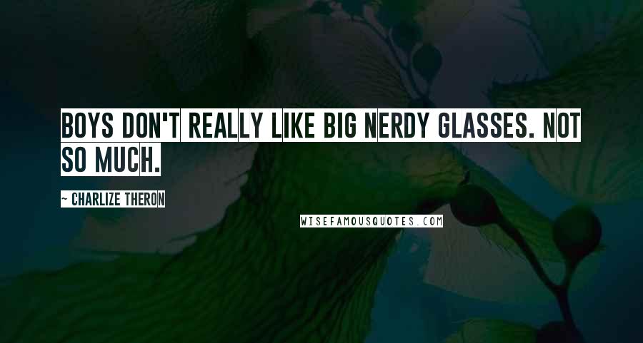 Charlize Theron Quotes: Boys don't really like big nerdy glasses. Not so much.