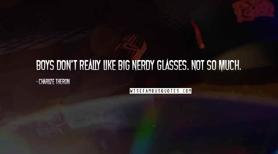 Charlize Theron Quotes: Boys don't really like big nerdy glasses. Not so much.