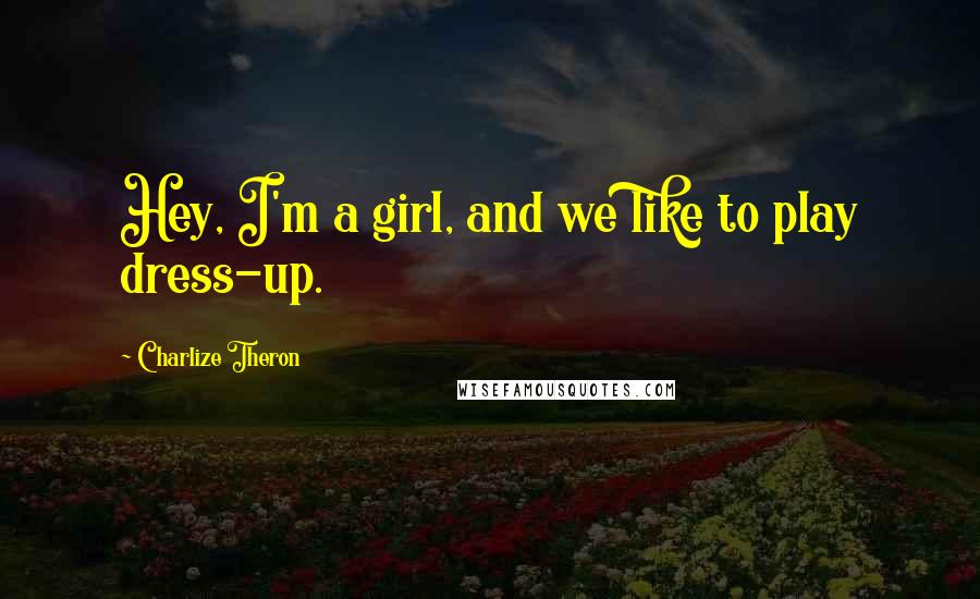 Charlize Theron Quotes: Hey, I'm a girl, and we like to play dress-up.