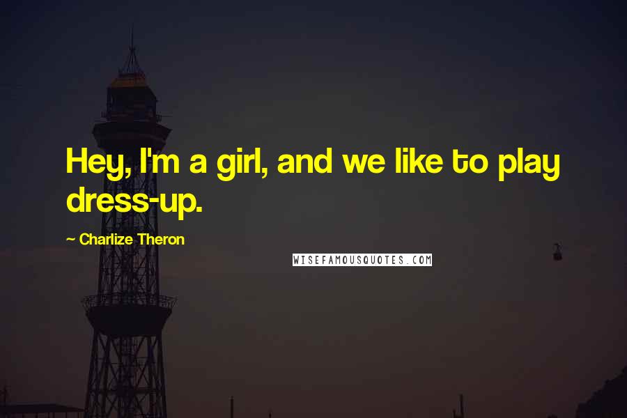 Charlize Theron Quotes: Hey, I'm a girl, and we like to play dress-up.