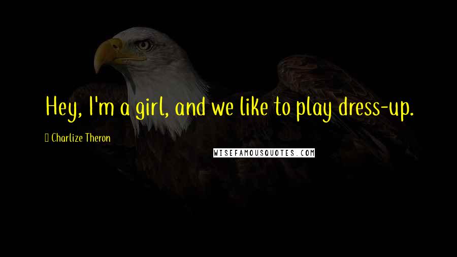Charlize Theron Quotes: Hey, I'm a girl, and we like to play dress-up.