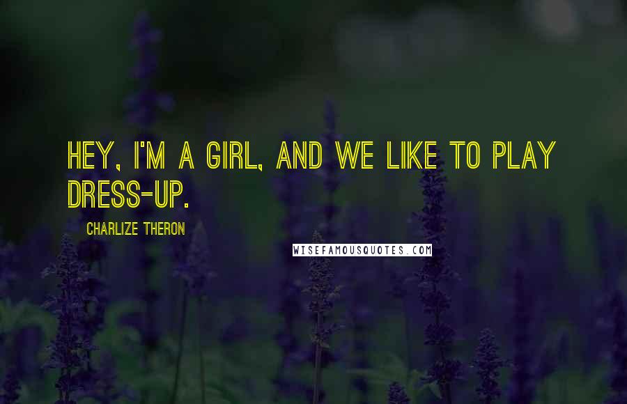 Charlize Theron Quotes: Hey, I'm a girl, and we like to play dress-up.