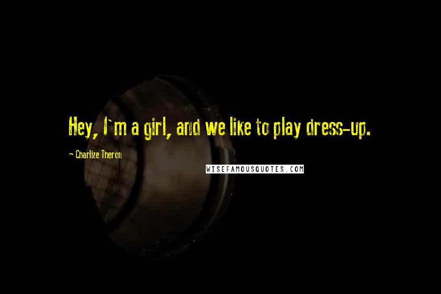 Charlize Theron Quotes: Hey, I'm a girl, and we like to play dress-up.