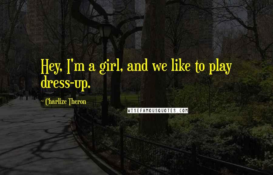 Charlize Theron Quotes: Hey, I'm a girl, and we like to play dress-up.