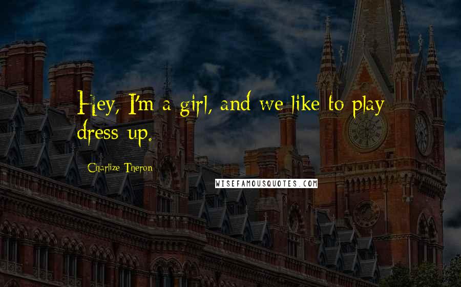 Charlize Theron Quotes: Hey, I'm a girl, and we like to play dress-up.