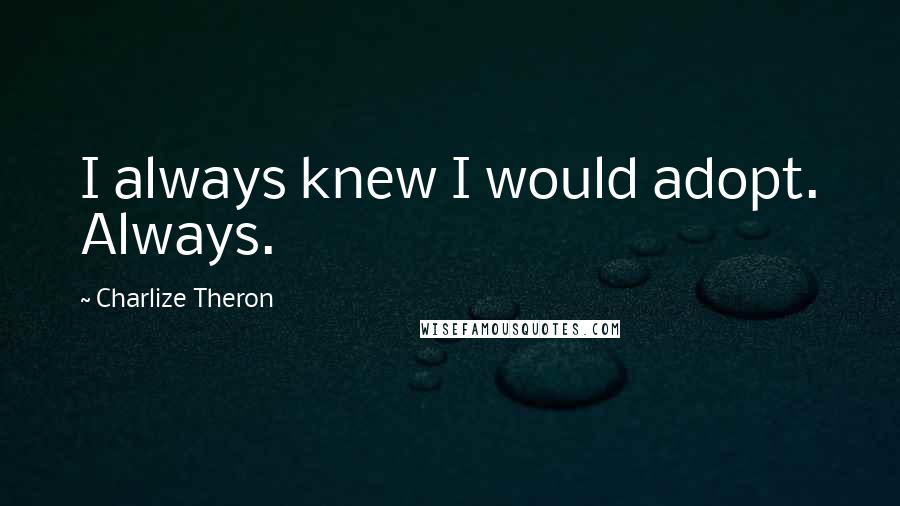 Charlize Theron Quotes: I always knew I would adopt. Always.