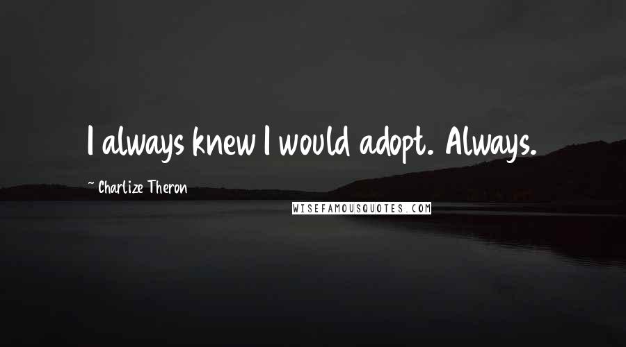 Charlize Theron Quotes: I always knew I would adopt. Always.