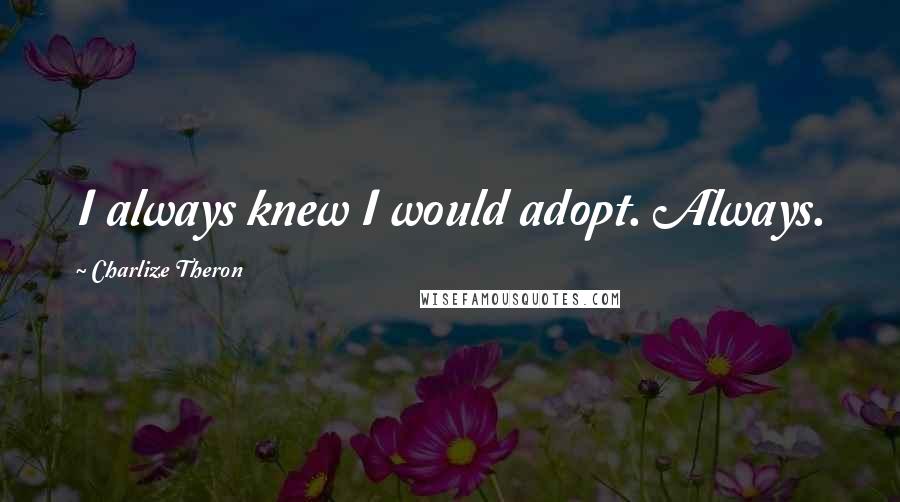 Charlize Theron Quotes: I always knew I would adopt. Always.