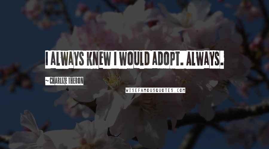 Charlize Theron Quotes: I always knew I would adopt. Always.