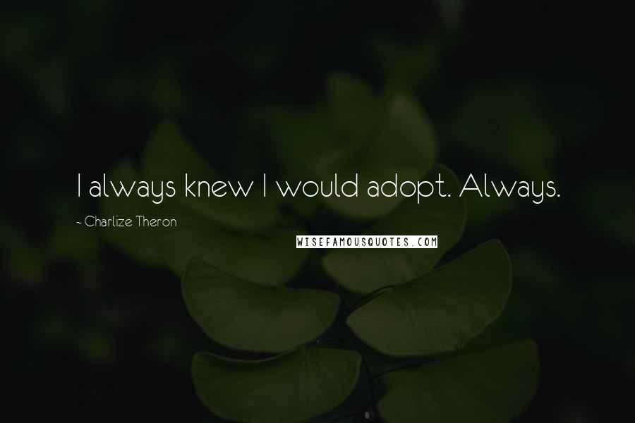 Charlize Theron Quotes: I always knew I would adopt. Always.