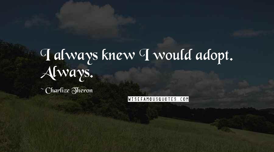 Charlize Theron Quotes: I always knew I would adopt. Always.