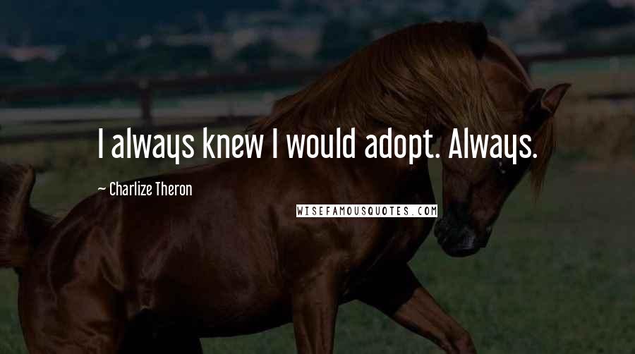 Charlize Theron Quotes: I always knew I would adopt. Always.