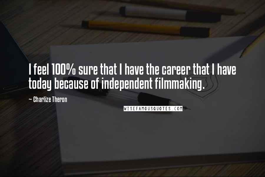 Charlize Theron Quotes: I feel 100% sure that I have the career that I have today because of independent filmmaking.