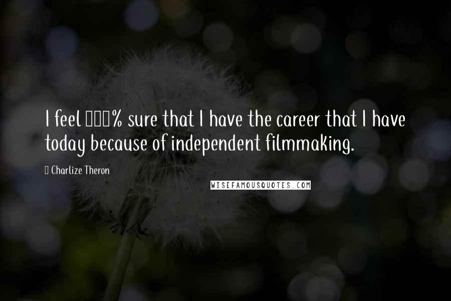 Charlize Theron Quotes: I feel 100% sure that I have the career that I have today because of independent filmmaking.