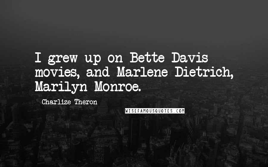 Charlize Theron Quotes: I grew up on Bette Davis movies, and Marlene Dietrich, Marilyn Monroe.