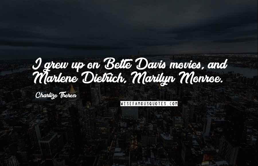 Charlize Theron Quotes: I grew up on Bette Davis movies, and Marlene Dietrich, Marilyn Monroe.