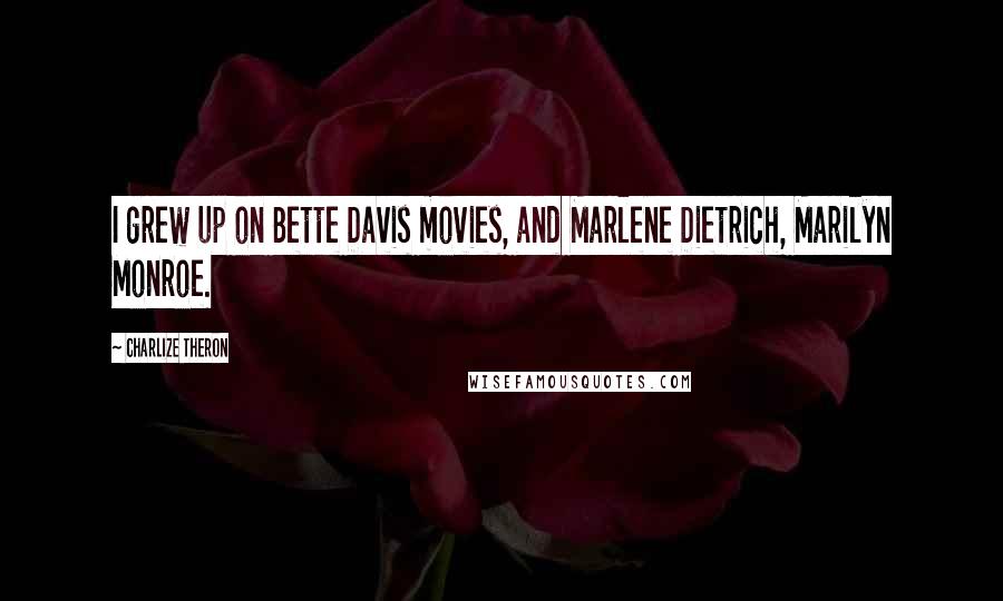 Charlize Theron Quotes: I grew up on Bette Davis movies, and Marlene Dietrich, Marilyn Monroe.