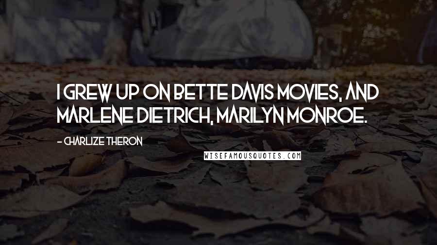 Charlize Theron Quotes: I grew up on Bette Davis movies, and Marlene Dietrich, Marilyn Monroe.