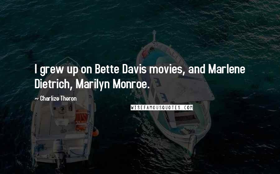 Charlize Theron Quotes: I grew up on Bette Davis movies, and Marlene Dietrich, Marilyn Monroe.