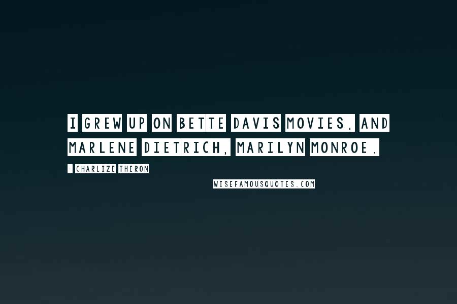 Charlize Theron Quotes: I grew up on Bette Davis movies, and Marlene Dietrich, Marilyn Monroe.