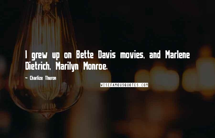 Charlize Theron Quotes: I grew up on Bette Davis movies, and Marlene Dietrich, Marilyn Monroe.