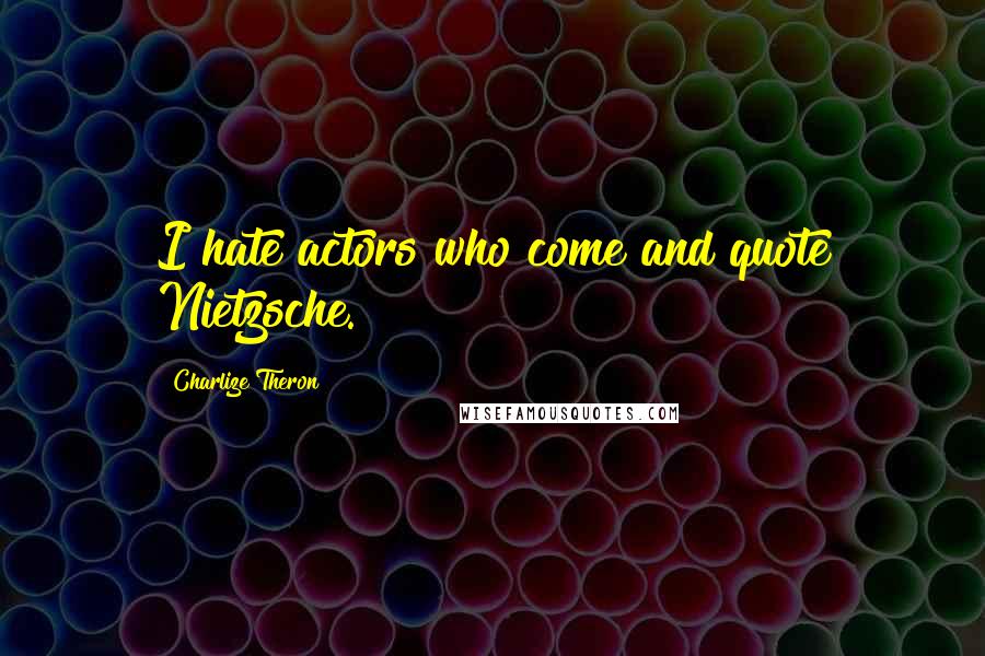 Charlize Theron Quotes: I hate actors who come and quote Nietzsche.
