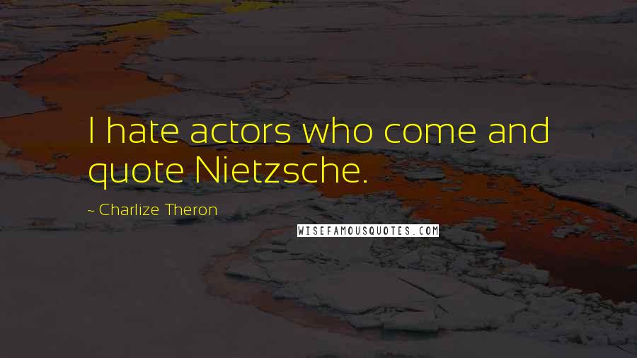 Charlize Theron Quotes: I hate actors who come and quote Nietzsche.