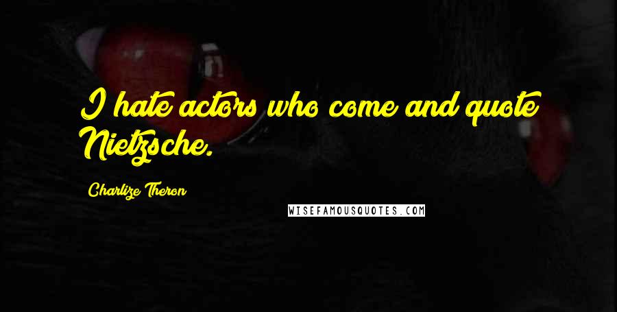 Charlize Theron Quotes: I hate actors who come and quote Nietzsche.