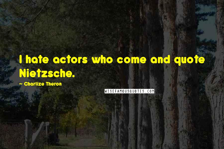 Charlize Theron Quotes: I hate actors who come and quote Nietzsche.