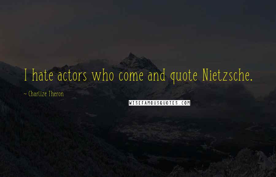 Charlize Theron Quotes: I hate actors who come and quote Nietzsche.