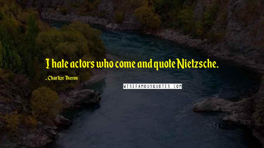 Charlize Theron Quotes: I hate actors who come and quote Nietzsche.