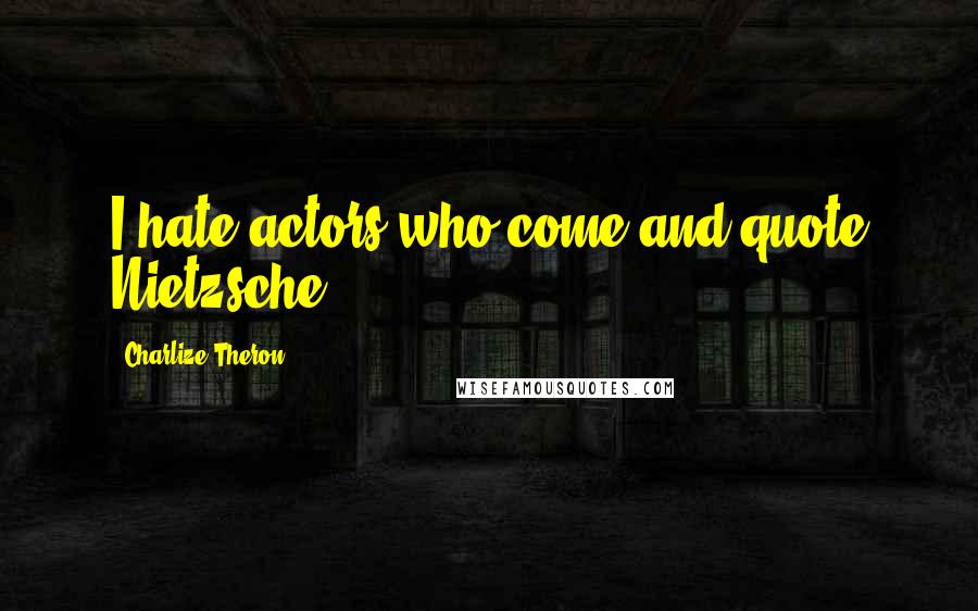 Charlize Theron Quotes: I hate actors who come and quote Nietzsche.
