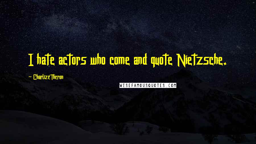 Charlize Theron Quotes: I hate actors who come and quote Nietzsche.