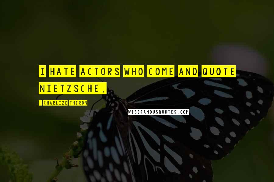 Charlize Theron Quotes: I hate actors who come and quote Nietzsche.