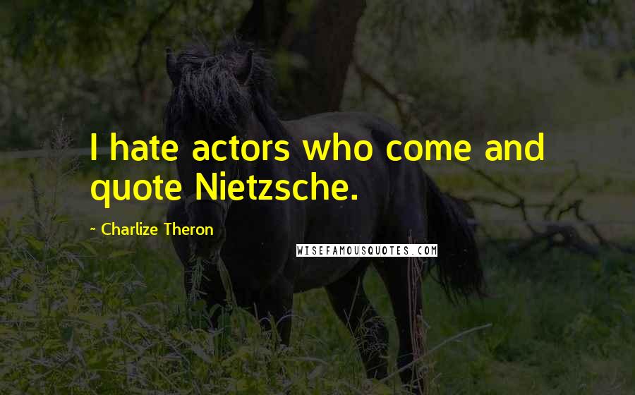 Charlize Theron Quotes: I hate actors who come and quote Nietzsche.